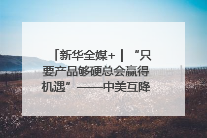 新华全媒+｜“只要产品够硬总会赢得机遇”——中美互降关税落地一线观察