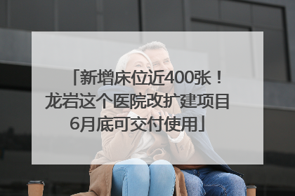 新增床位近400张！龙岩这个医院改扩建项目6月底可交付使用
