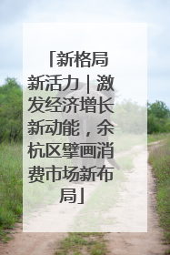 新格局 新活力｜激发经济增长新动能，余杭区擘画消费市场新布局