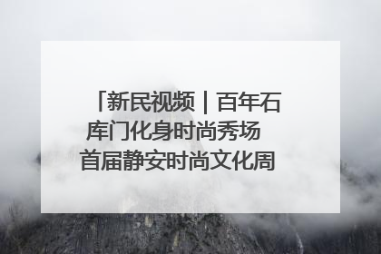 新民视频｜百年石库门化身时尚秀场 首届静安时尚文化周在张园开幕