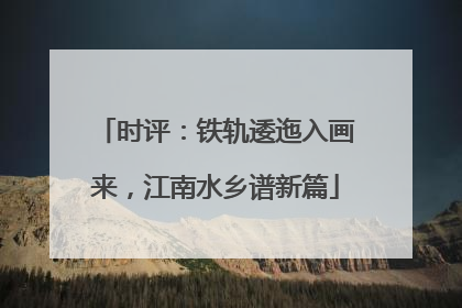 时评：铁轨逶迤入画来，江南水乡谱新篇