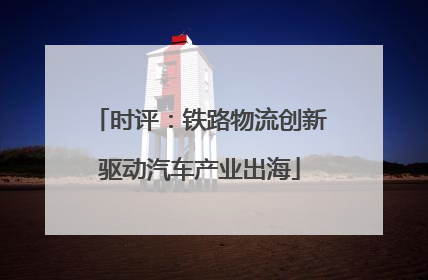 时评：铁路物流创新驱动汽车产业出海