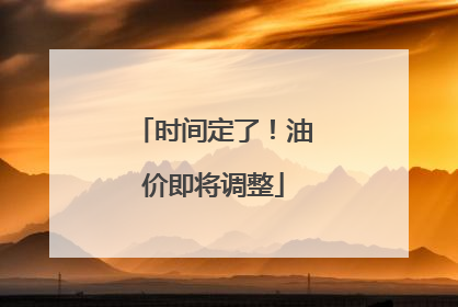 时间定了！油价即将调整