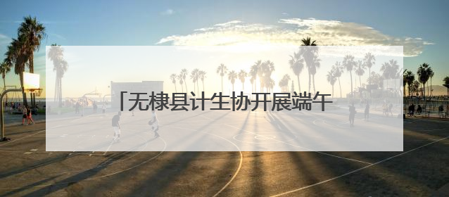 无棣县计生协开展端午节健康宣传联谊活动