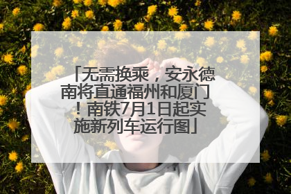 无需换乘，安永德南将直通福州和厦门！南铁7月1日起实施新列车运行图