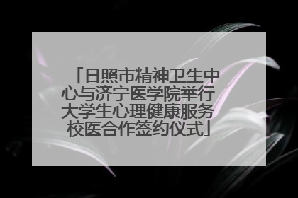 日照市精神卫生中心与济宁医学院举行大学生心理健康服务校医合作签约仪式