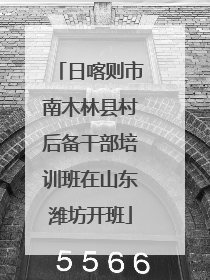 日喀则市南木林县村后备干部培训班在山东潍坊开班