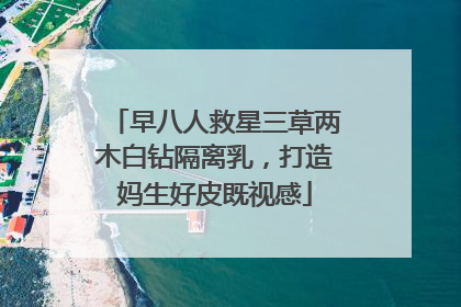 早八人救星三草两木白钻隔离乳，打造妈生好皮既视感