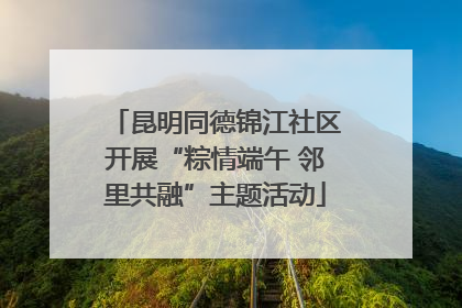 昆明同德锦江社区开展“粽情端午 邻里共融”主题活动