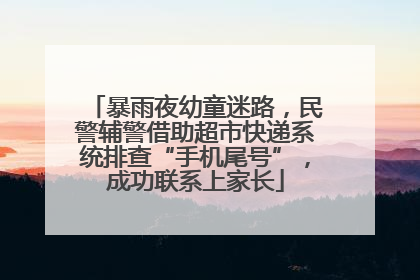 暴雨夜幼童迷路，民警辅警借助超市快递系统排查“手机尾号”，成功联系上家长