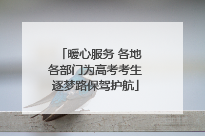 暖心服务 各地各部门为高考考生逐梦路保驾护航