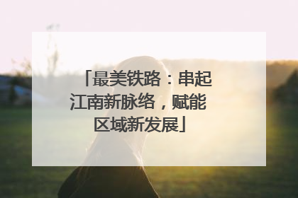 最美铁路：串起江南新脉络，赋能区域新发展