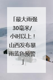 最大雨强30毫米/小时以上！山西发布暴雨蓝色预警