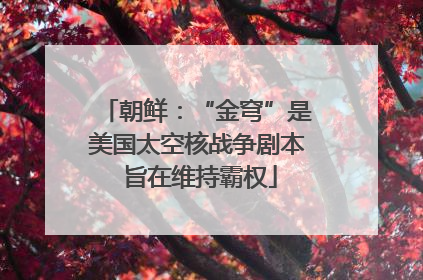 朝鲜：“金穹”是美国太空核战争剧本 旨在维持霸权