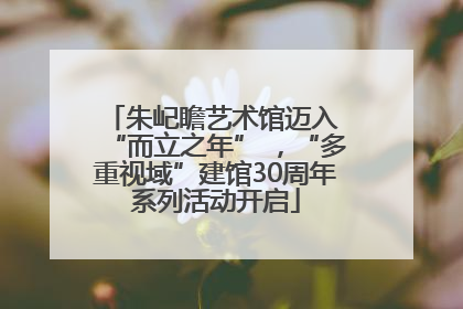 朱屺瞻艺术馆迈入 “而立之年” ，“多重视域”建馆30周年系列活动开启