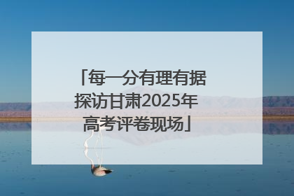 每一分有理有据 探访甘肃2025年高考评卷现场