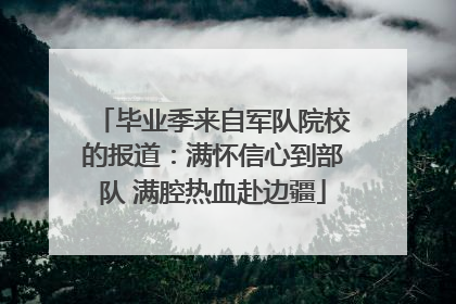 毕业季来自军队院校的报道：满怀信心到部队 满腔热血赴边疆