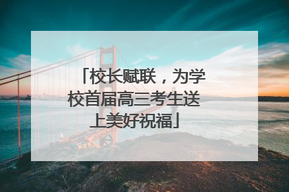 校长赋联，为学校首届高三考生送上美好祝福