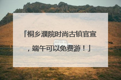 桐乡濮院时尚古镇官宣，端午可以免费游！