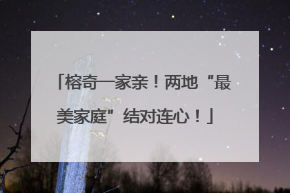 榕奇一家亲！两地“最美家庭”结对连心！