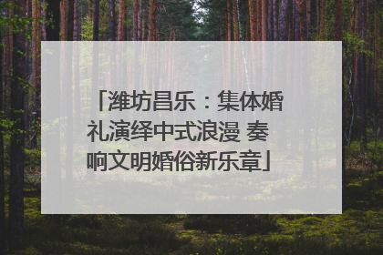 潍坊昌乐：集体婚礼演绎中式浪漫 奏响文明婚俗新乐章