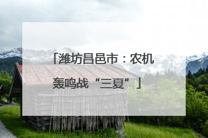 潍坊昌邑市：农机轰鸣战“三夏”