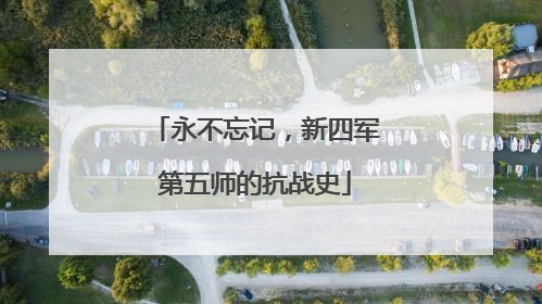永不忘记，新四军第五师的抗战史