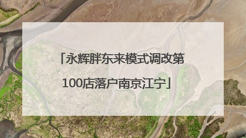 永辉胖东来模式调改第100店落户南京江宁