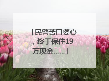 民警苦口婆心，终于保住19万现金……