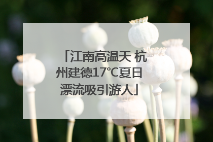 江南高温天 杭州建德17℃夏日漂流吸引游人