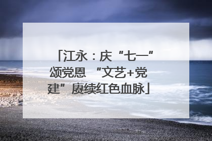 江永：庆“七一”颂党恩 “文艺+党建”赓续红色血脉