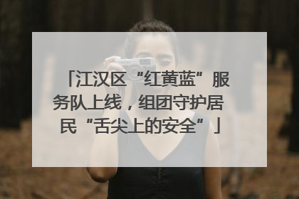 江汉区“红黄蓝”服务队上线，组团守护居民“舌尖上的安全”