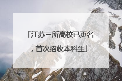 江苏三所高校已更名，首次招收本科生