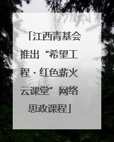 江西青基会推出“希望工程・红色薪火云课堂”网络思政课程