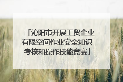 沁阳市开展工贸企业有限空间作业安全知识考核和操作技能竞赛