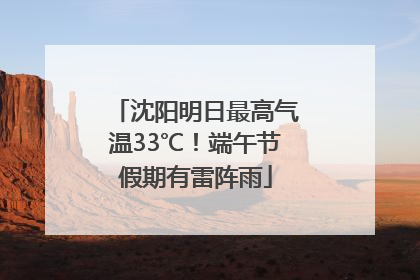 沈阳明日最高气温33℃！端午节假期有雷阵雨