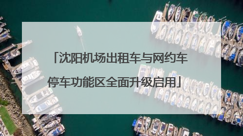 沈阳机场出租车与网约车停车功能区全面升级启用
