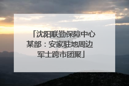 沈阳联勤保障中心某部：安家驻地周边 军士跨市团聚