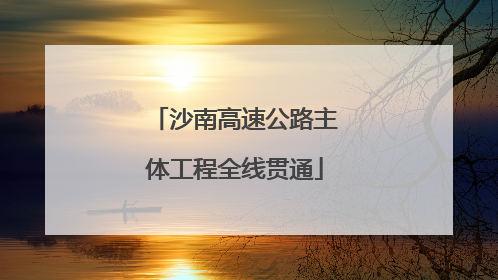 沙南高速公路主体工程全线贯通