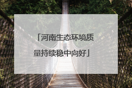 河南生态环境质量持续稳中向好