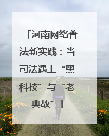 河南网络普法新实践：当司法遇上“黑科技”与“老典故”