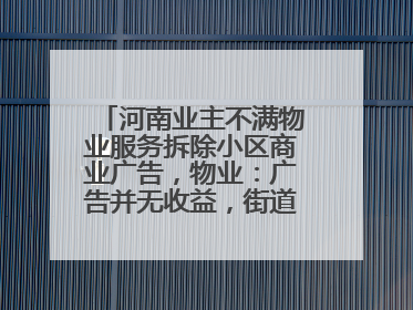 河南业主不满物业服务拆除小区商业广告，物业：广告并无收益，街道已介入