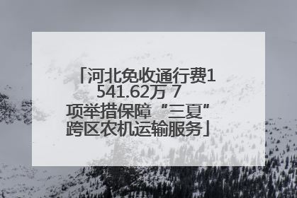 河北免收通行费1541.62万 7项举措保障“三夏”跨区农机运输服务