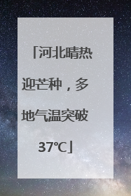 河北晴热迎芒种，多地气温突破37℃