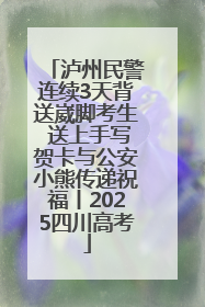 泸州民警连续3天背送崴脚考生 送上手写贺卡与公安小熊传递祝福丨2025四川高考