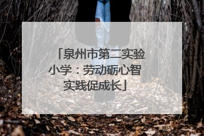 泉州市第二实验小学：劳动砺心智实践促成长