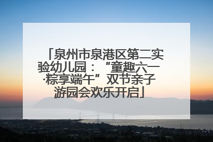 泉州市泉港区第二实验幼儿园：“童趣六一·粽享端午”双节亲子游园会欢乐开启