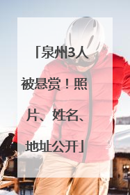 泉州3人被悬赏！照片、姓名、地址公开