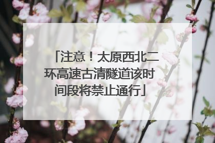 注意！太原西北二环高速古清隧道该时间段将禁止通行