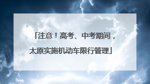 注意！高考、中考期间，太原实施机动车限行管理